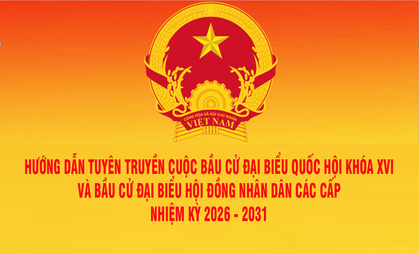 Hướng dẫn Tuyên truyền cuộc bầu cử đại biểu Quốc hội khóa XVI và bầu cử đại biểu Hội đồng nhân dân các cấp nhiệm kỳ 2026 - 2031
